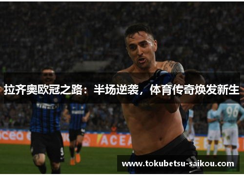 拉齐奥欧冠之路：半场逆袭，体育传奇焕发新生