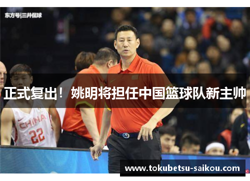 正式复出！姚明将担任中国篮球队新主帅