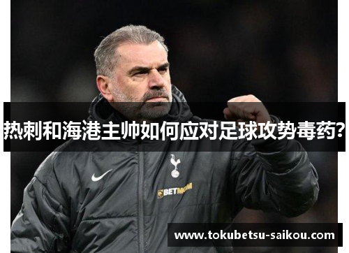 热刺和海港主帅如何应对足球攻势毒药？