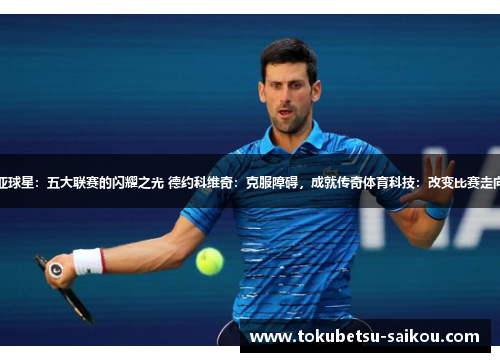 塞尔维亚球星：五大联赛的闪耀之光 德约科维奇：克服障碍，成就传奇体育科技：改变比赛走向的力量