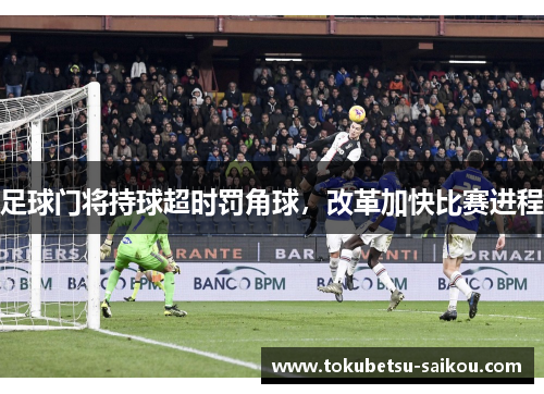 足球门将持球超时罚角球，改革加快比赛进程